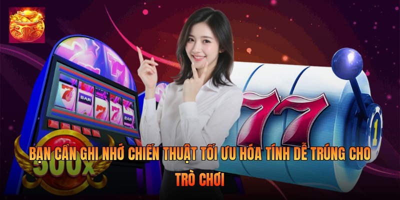 Bạn cần ghi nhớ chiến thuật tối ưu hóa tính dễ trúng cho trò chơi