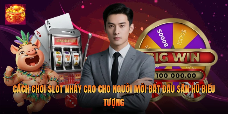 Cách Chơi Slot Nhảy Cao Cho Người Mới Bắt Đầu Săn Hũ