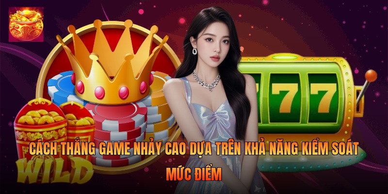 Cách thắng game nhảy cao dựa trên khả năng kiểm soát mức điểm