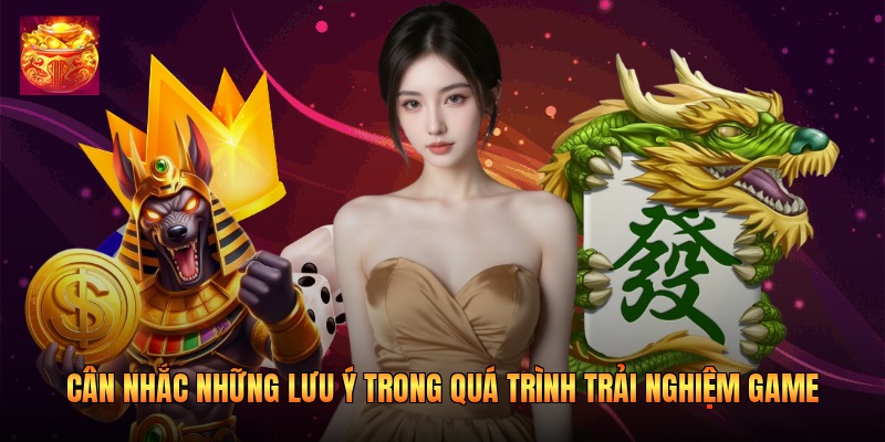 Cân nhắc những lưu ý trong quá trình trải nghiệm game