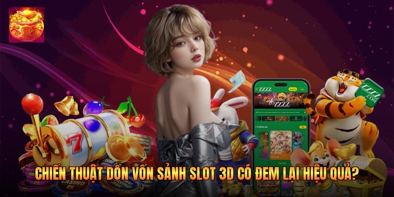 Chiến Thuật Dồn Vốn Sảnh Slot 3D Có Đem Lại Hiệu Quả?