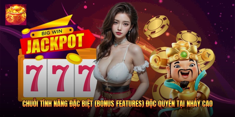 Chuỗi tính năng đặc biệt (Bonus Features) độc quyền tại Nhảy Cao
