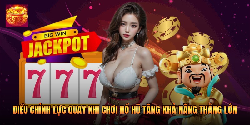 Điều chỉnh lực quay khi chơi nổ hũ tăng khả năng thắng lớn