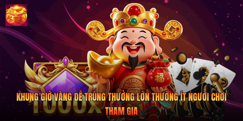 Khung giờ vàng dễ trúng thưởng lớn thường ít người chơi tham gia Khung giờ vàng dễ trúng thưởng lớn thường ít người chơi tham gia