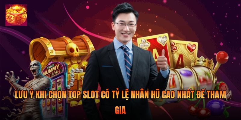 Lưu ý khi chọn top slot có tỷ lệ nhân hũ cao nhất để tham gia