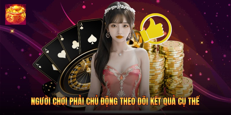 Người chơi phải chủ động theo dõi kết quả cụ thể