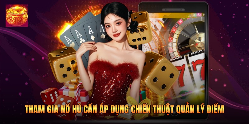 Tham gia nổ hũ cần áp dụng chiến thuật quản lý điểm