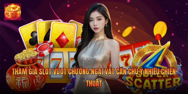 Tham gia slot vượt chướng ngại vật cần chú ý nhiều chiến thuật Tham gia slot vượt chướng ngại vật cần chú ý nhiều chiến thuật