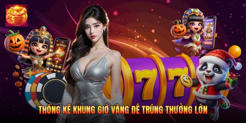 Thống kê khung giờ vàng dễ trúng thưởng lớn Thống kê khung giờ vàng dễ trúng thưởng lớn