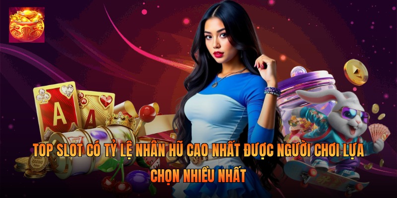 Top slot có tỷ lệ nhân hũ cao nhất được người chơi lựa chọn nhiều nhất