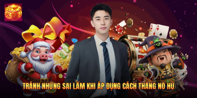 Tránh những sai lầm khi áp dụng cách thắng nổ hũ